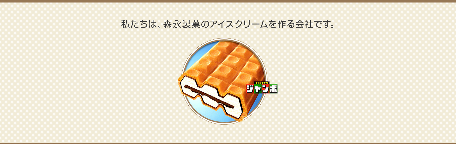 私たちは、森永製菓のアイスクリームを作る会社です。